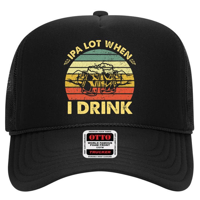 Funny Drinking Beer Party Ipa A Lot When I Drink High Crown Mesh Back Trucker Hat