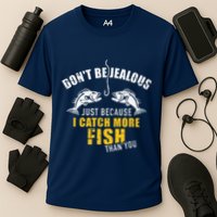 Fishing DonT Be Jealous Just Because I Catch More Fish You Performance Shirt