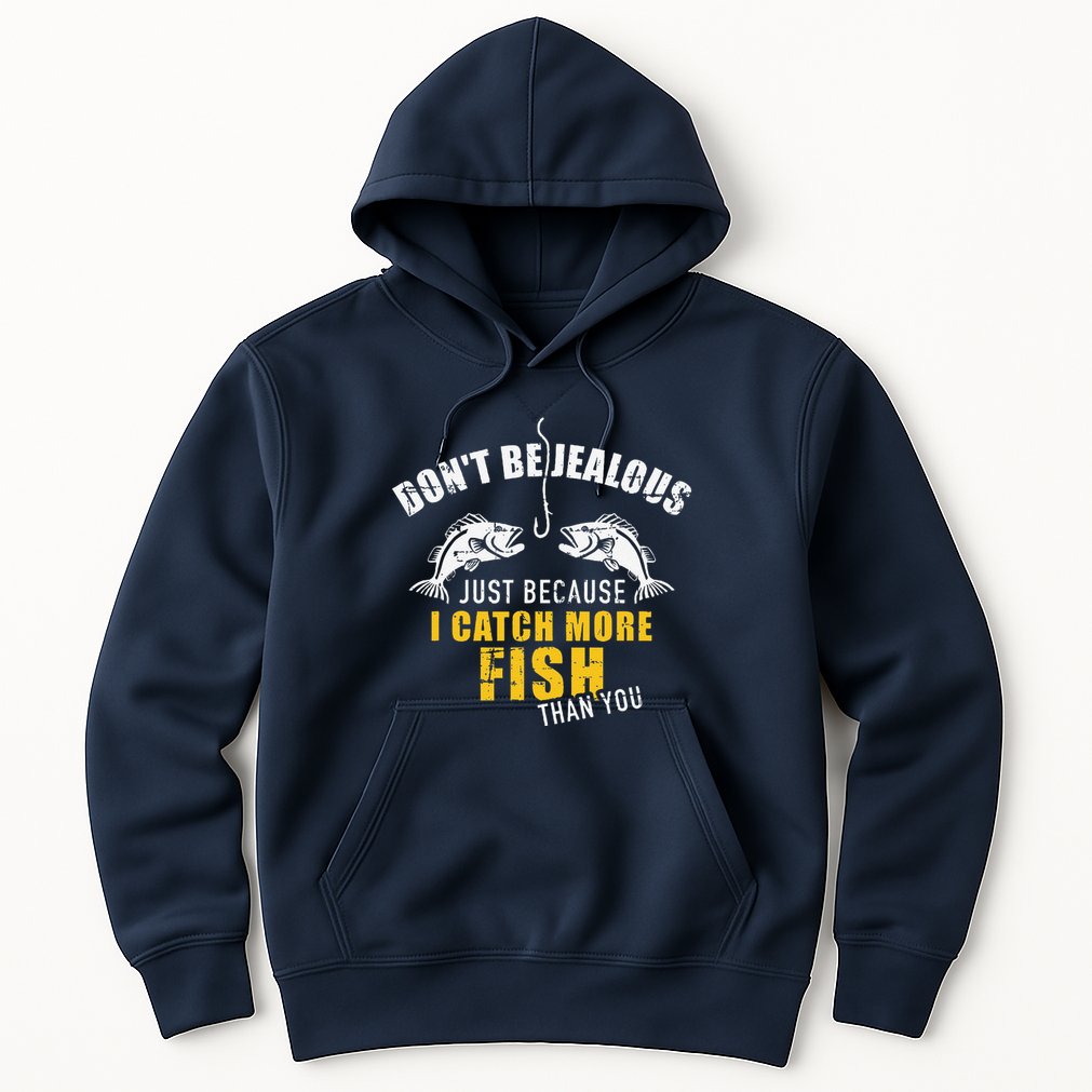 Fishing DonT Be Jealous Just Because I Catch More Fish You Hoodie