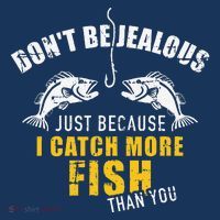 Fishing DonT Be Jealous Just Because I Catch More Fish You Sweatshirt