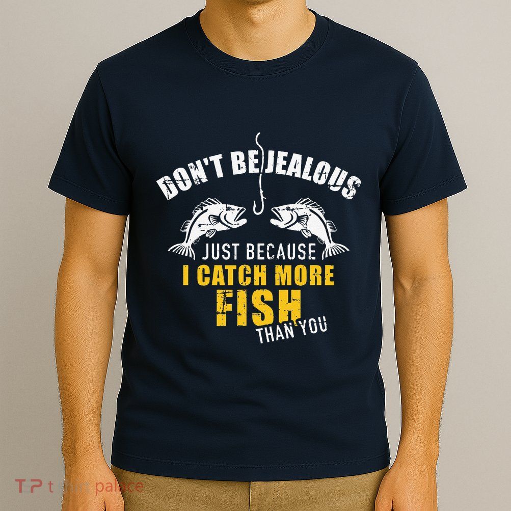 Fishing DonT Be Jealous Just Because I Catch More Fish You T-Shirt