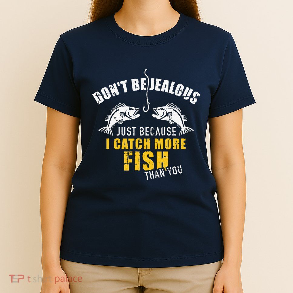 Fishing DonT Be Jealous Just Because I Catch More Fish You T-Shirt