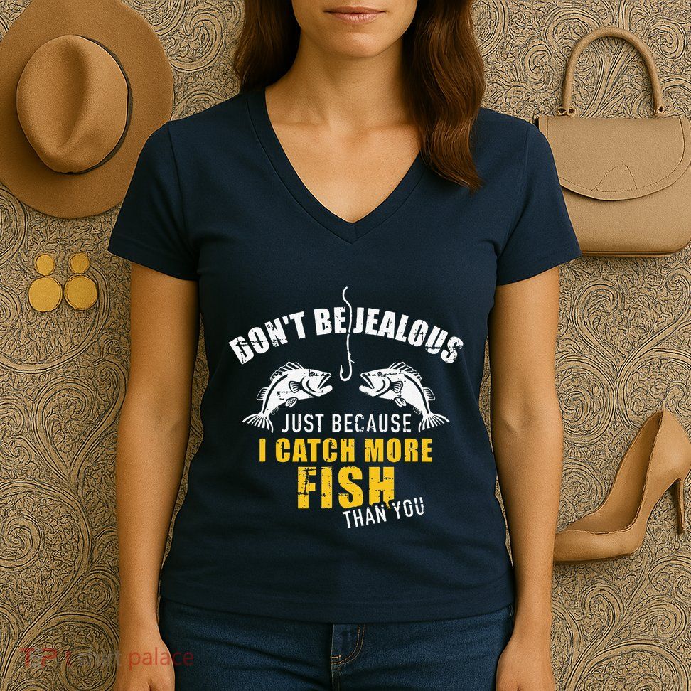 Fishing DonT Be Jealous Just Because I Catch More Fish You Women's V-Neck T-Shirt