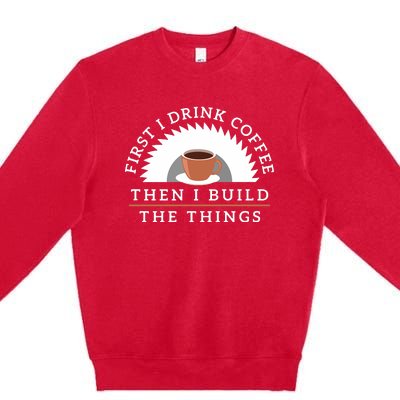 Funny Drink Coffee And Build Things Woodworking Gift Premium Crewneck Sweatshirt