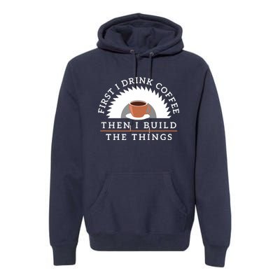 Funny Drink Coffee And Build Things Woodworking Gift Premium Hoodie