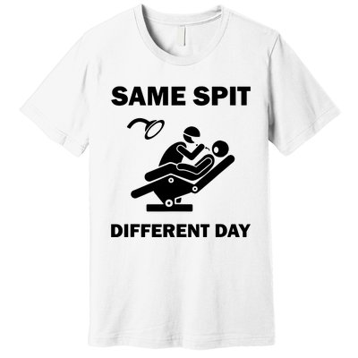 Funny Dentist Dental Hygienist Same Spit Different Day Gag Premium T-Shirt