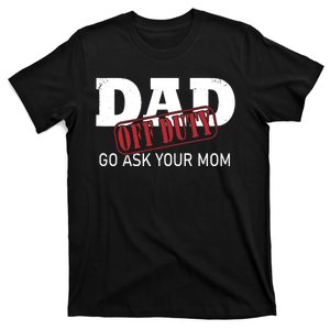 Fathers Day Dad Off Duty Go Ask Your Mom T-Shirt