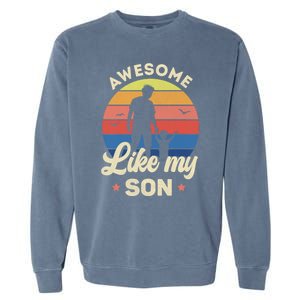 Fathers Day From Son Awesome Like My Son Meaningful Gift Garment-Dyed Sweatshirt