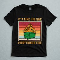 Funny Dumpster Fire It’s Fine I’m Fine Everything’s  T-Shirt
