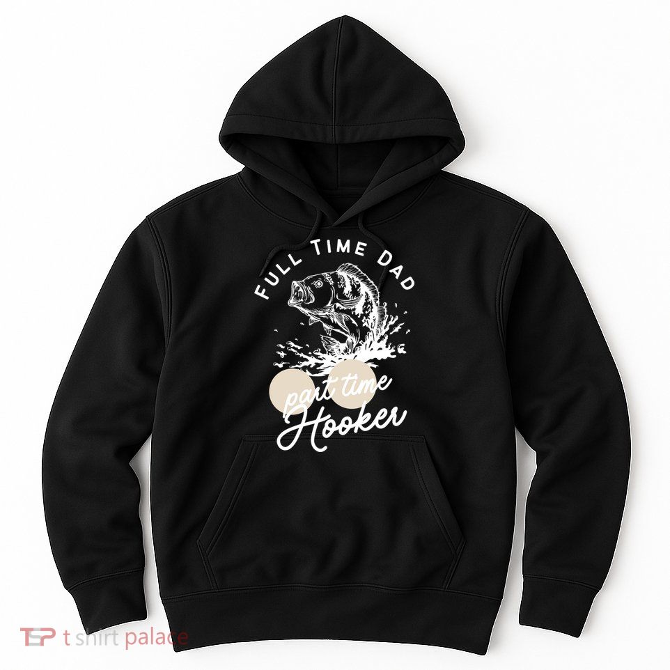 Father's Day Full Time Dad Part Time Hooker Gift Fishing Dad Hoodie