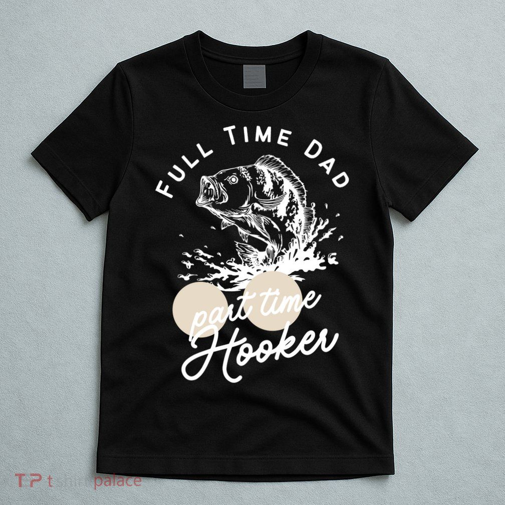 Father's Day Full Time Dad Part Time Hooker Gift Fishing Dad T-Shirt