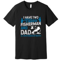 Father's Day Funny I Have Two Titles Fisherman And Father Gift Fishing Dad Premium T-Shirt