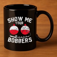 Fathers Day Funny Show Me Your Bobbers Cool Fishing 11oz C Handle Ceramic Mug