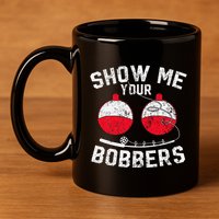 Fathers Day Funny Show Me Your Bobbers Cool Fishing 11oz C Handle Ceramic Mug