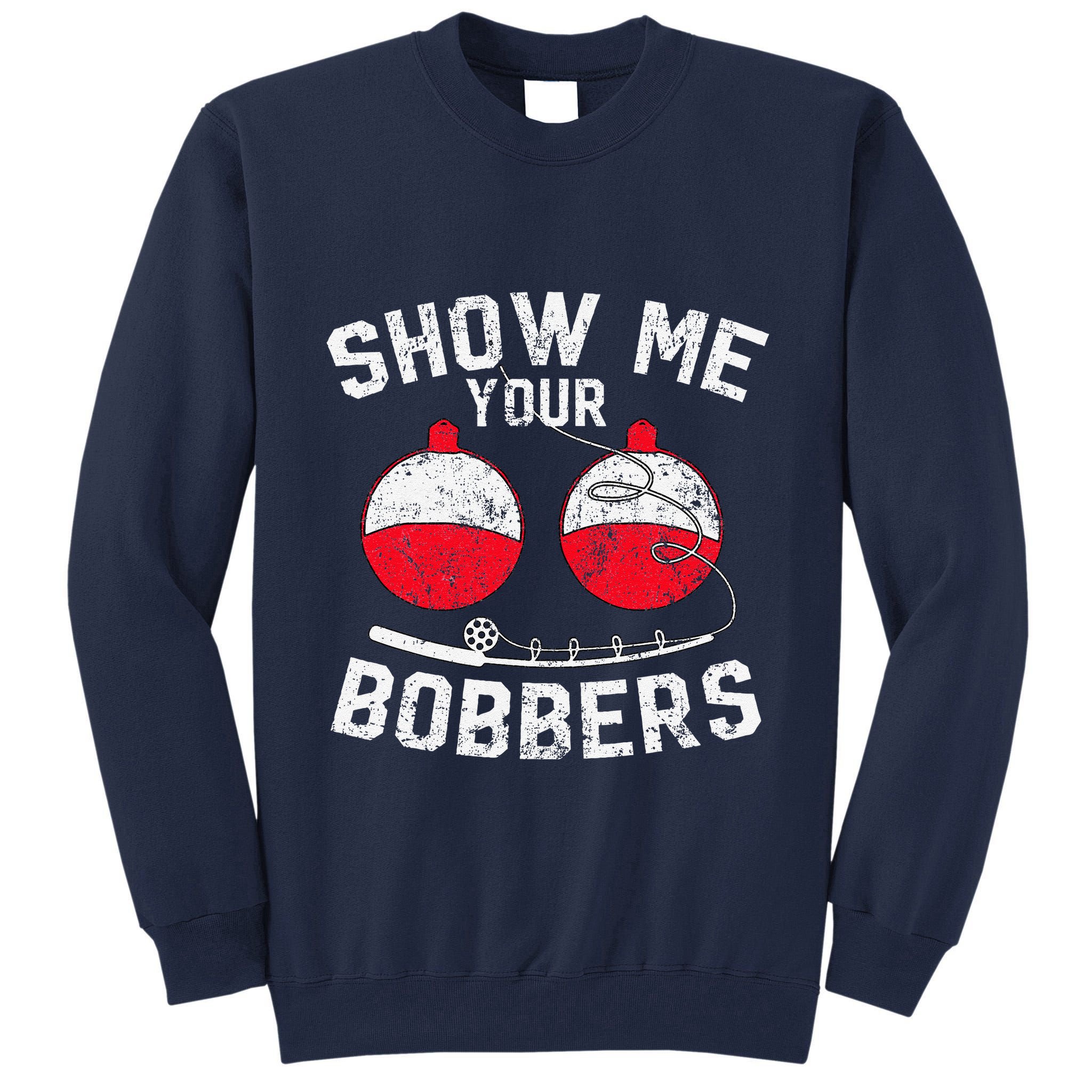 Fathers Day Funny Show Me Your Bobbers Cool Fishing Tall Sweatshirt