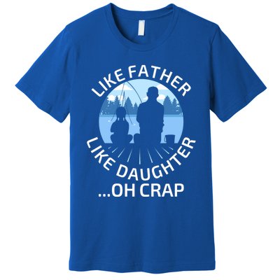 Fathers Day Fishing Father Like Father Like Daughter Oh Crap Funny Gift Premium T-Shirt