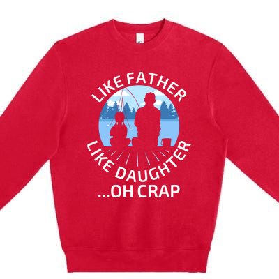 Fathers Day Fishing Father Like Father Like Daughter Oh Crap Funny Gift Premium Crewneck Sweatshirt