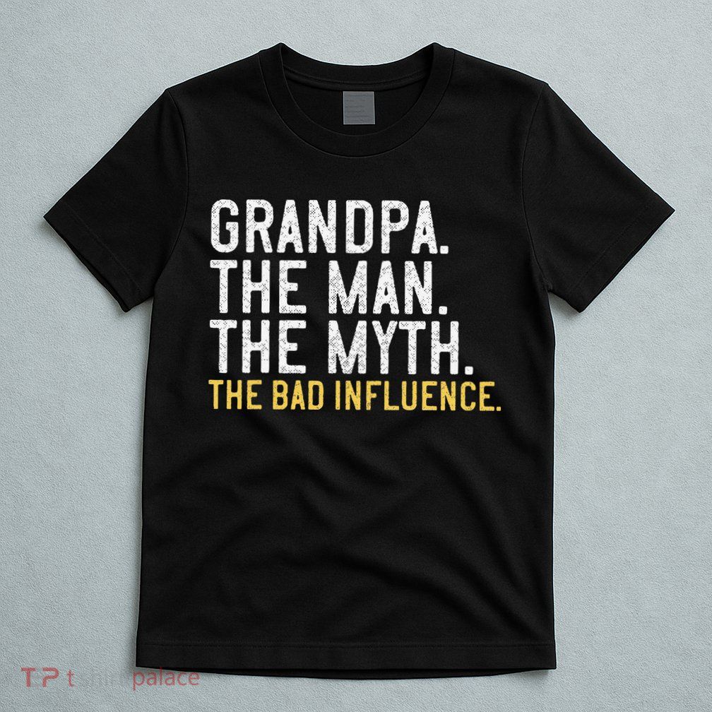 FatherS Day Gift Grandpa The Man The Myth The Bad Influence T-Shirt