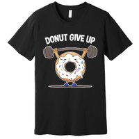 Funny Donut Give Up Weight Lifting Workout Funny Donut Gift Premium T-Shirt