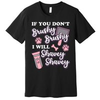 Funny Dog Groomer If You DonT Brushy Brushy Dog Grooming Premium T-Shirt