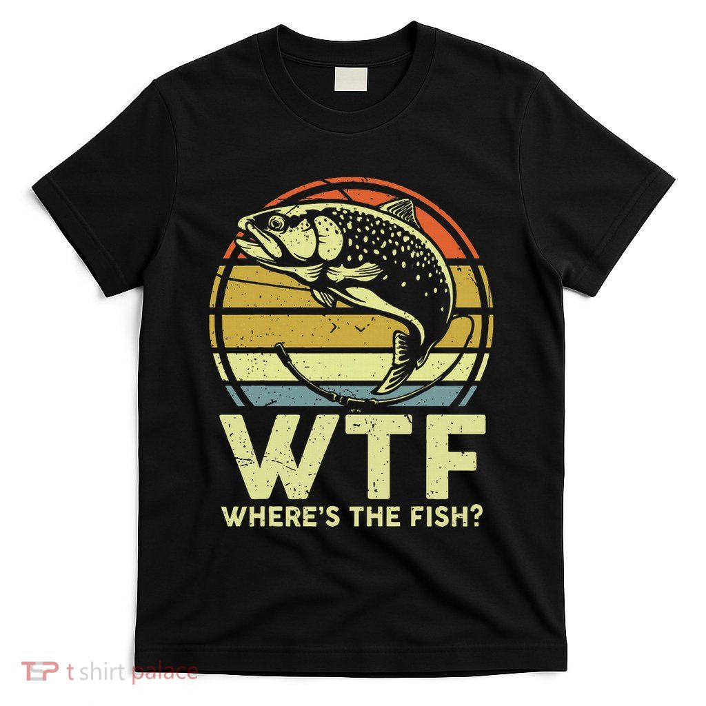 Fishing Dad Gift Wtf Wheres The Trout Fish Funny T-Shirt