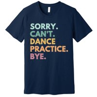 Funny Dancer Gift Sorry Cant Dance Practice Bye Premium T-Shirt