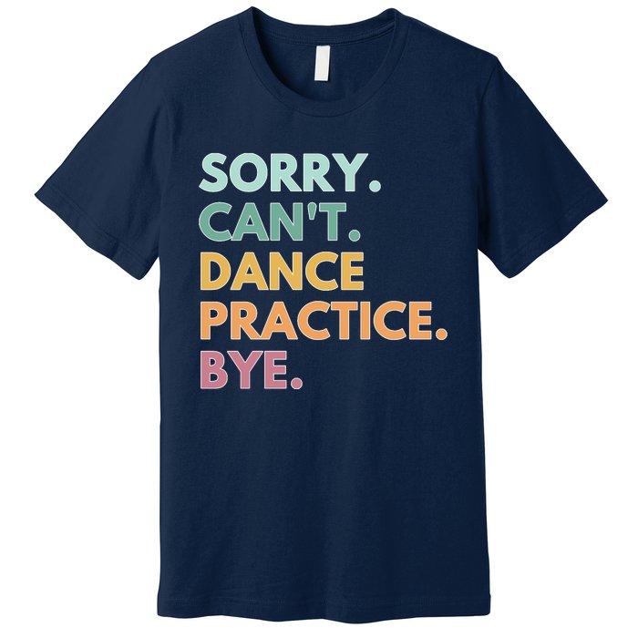 Funny Dancer Gift Sorry Cant Dance Practice Bye Premium T-Shirt