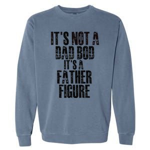 Fathers Day Its Not A Dad Bod Its A Father Figure Gift Garment-Dyed Sweatshirt