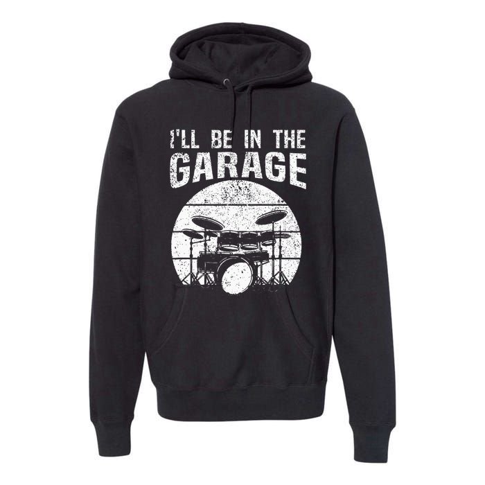 Funny Drummer Ill Be In The Garage Drum Set Drumming Lovers Premium Hoodie