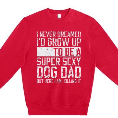 Fathers Day I Never Dreamed Id Be A Super Sexy Dog Dad Premium Crewneck Sweatshirt