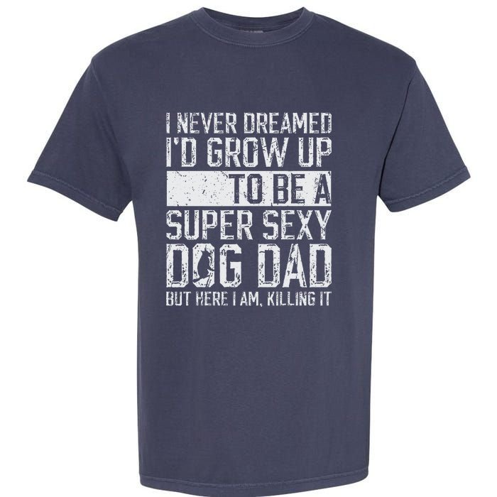 Fathers Day I Never Dreamed Id Be A Super Sexy Dog Dad Garment-Dyed Heavyweight T-Shirt