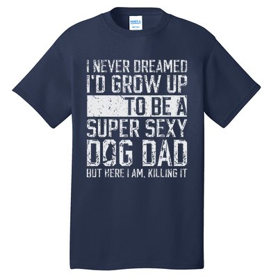 Fathers Day I Never Dreamed Id Be A Super Sexy Dog Dad Tall T-Shirt