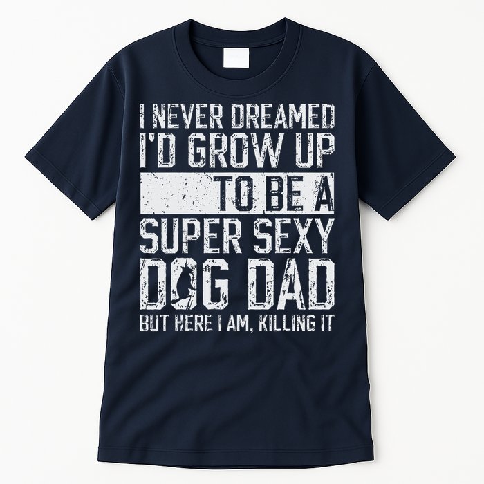 Fathers Day I Never Dreamed Id Be A Super Sexy Dog Dad Tall T-Shirt