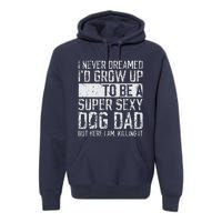 Fathers Day I Never Dreamed Id Be A Super Sexy Dog Dad Premium Hoodie