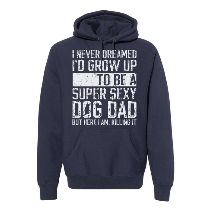 Fathers Day I Never Dreamed Id Be A Super Sexy Dog Dad Premium Hoodie