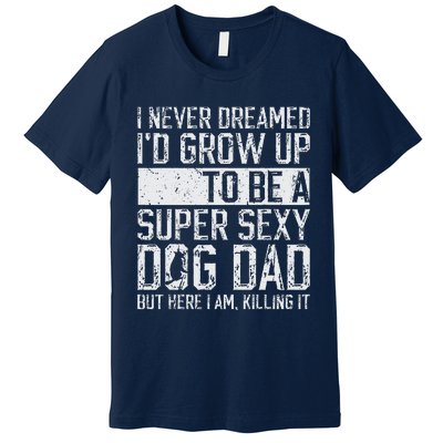 Fathers Day I Never Dreamed Id Be A Super Sexy Dog Dad Premium T-Shirt