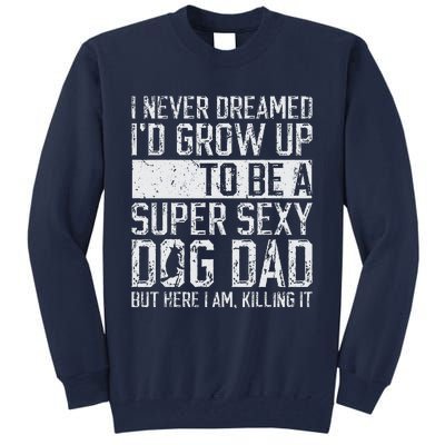 Fathers Day I Never Dreamed Id Be A Super Sexy Dog Dad Tall Sweatshirt