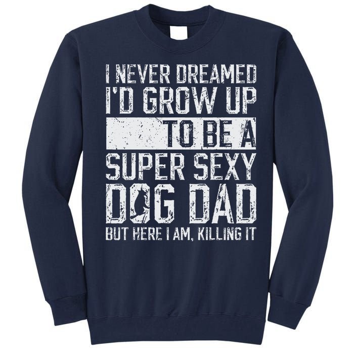 Fathers Day I Never Dreamed Id Be A Super Sexy Dog Dad Tall Sweatshirt