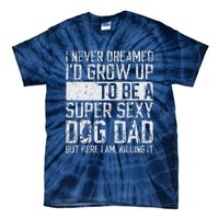 Fathers Day I Never Dreamed Id Be A Super Sexy Dog Dad Tie-Dye T-Shirt