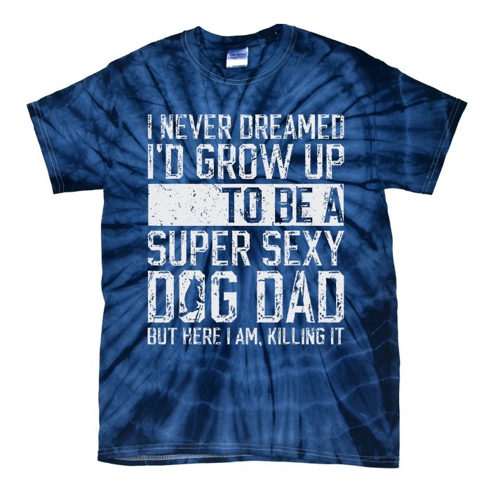 Fathers Day I Never Dreamed Id Be A Super Sexy Dog Dad Tie-Dye T-Shirt