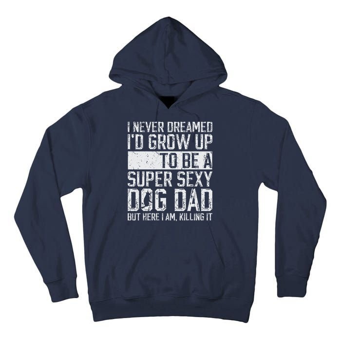 Fathers Day I Never Dreamed Id Be A Super Sexy Dog Dad Tall Hoodie