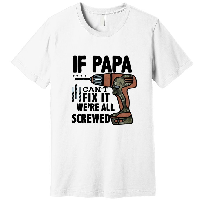 Father's Day If Papa Can't Fix It We're All Screwed Gift Premium T-Shirt