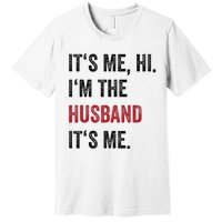 Fathers Day Its Me Hi IM The Husband Its Me Funny Husband Gift Premium T-Shirt