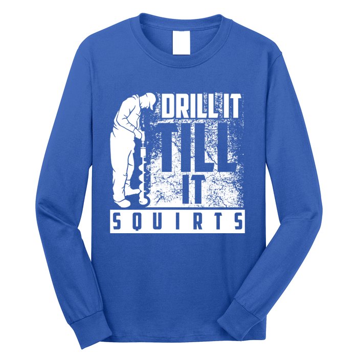 Funny Drill It Till It Squirts For Ice Fishing Lovers Cool Gift Long Sleeve Shirt