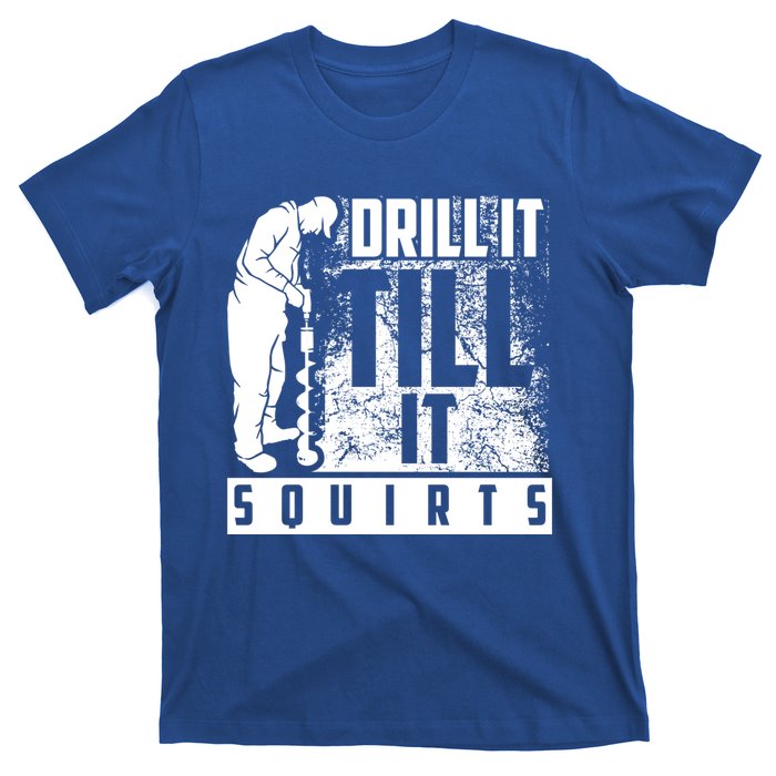 Funny Drill It Till It Squirts For Ice Fishing Lovers Cool Gift T-Shirt