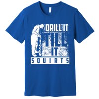 Funny Drill It Till It Squirts For Ice Fishing Lovers Cool Gift Premium T-Shirt