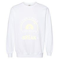 Father's Day I Don't Need Therapy I Just Need A Break Gift For Dad Garment-Dyed Sweatshirt