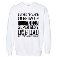 Father's Day I Never Dreamed I'd be a Super Sexy Dog Dad Garment-Dyed Sweatshirt