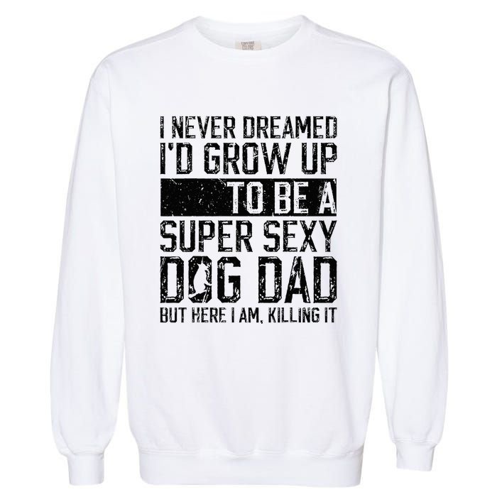 Father's Day I Never Dreamed I'd be a Super Sexy Dog Dad Garment-Dyed Sweatshirt