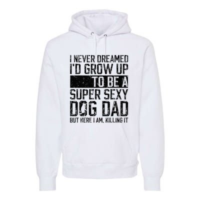 Father's Day I Never Dreamed I'd be a Super Sexy Dog Dad Premium Hoodie